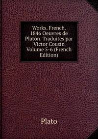 Works. French. 1846 Oeuvres de Platon. Traduites par Victor Cousin Volume 5-6 (French Edition)