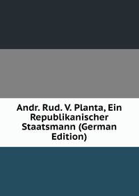 Andr. Rud. V. Planta, Ein Republikanischer Staatsmann (German Edition)
