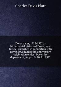 Dover dates, 1722-1922; a bicentennial history of Dover, New Jersey , published in connection with Dover's two hundredth anniversary celebration under . Dover fire department, August 9, 10, 11, 1922