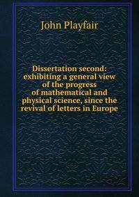 Dissertation second: exhibiting a general view of the progress of mathematical and physical science, since the revival of letters in Europe