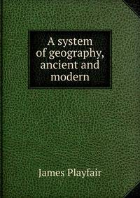 A system of geography, ancient and modern
