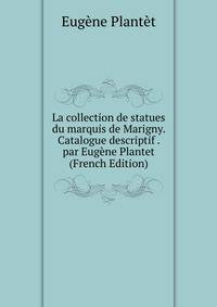 La collection de statues du marquis de Marigny. Catalogue descriptif . par Eugene Plantet (French Edition)