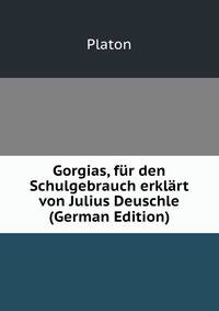 Gorgias, fur den Schulgebrauch erklart von Julius Deuschle (German Edition)