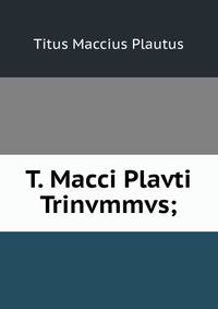 T. Macci Plavti Trinvmmvs;