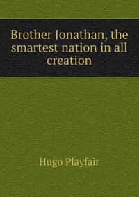 Brother Jonathan, the smartest nation in all creation