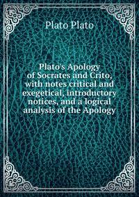 Plato's Apology of Socrates and Crito, with notes critical and exegetical, introductory notices, and a logical analysis of the Apology