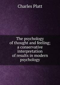 The psychology of thought and feeling; a conservative interpretation of results in modern psychology