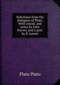 Selections from the dialogues of Plato. With introd. and notes by John Purves, and a pref. by B. Jowett