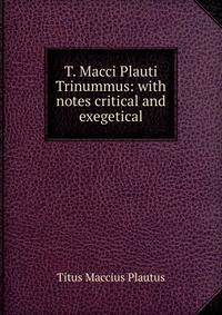 T. Macci Plauti Trinummus: with notes critical and exegetical
