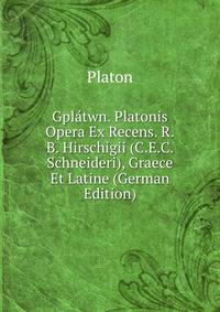 Gplatwn. Platonis Opera Ex Recens. R.B. Hirschigii (C.E.C. Schneideri), Graece Et Latine (German Edition)
