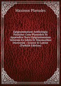 Epigrammatum Anthologia Palatina: Cum Planudeis Et Appendice Nova Epigrammatum Veterum Ex Libris Et Marmoribus Ductorum : Graece Et Latine (Turkish Edition)