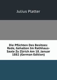 Die Pflichten Des Besitzes: Rede, Gehalten Im Rathhaus-Saale Zu Zurich Am 18. Januar 1882 (German Edition)