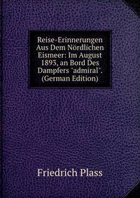 Reise-Erinnerungen Aus Dem N?rdlichen Eismeer: Im August 1893, an Bord Des Dampfers "admiral". (German Edition)