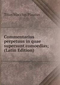 Commentarius perpetuus in quae supersunt comoedias; (Latin Edition)