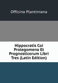 Hippocratis Coi Prolegomena Et Prognosticorum Libri Tres (Latin Edition)