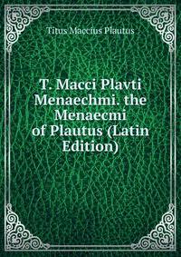 T. Macci Plavti Menaechmi. the Menaecmi of Plautus (Latin Edition)