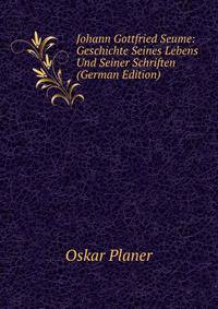 Johann Gottfried Seume: Geschichte Seines Lebens Und Seiner Schriften (German Edition)