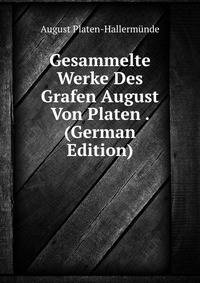 Gesammelte Werke Des Grafen August Von Platen . (German Edition)
