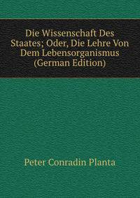 Die Wissenschaft Des Staates; Oder, Die Lehre Von Dem Lebensorganismus (German Edition)