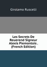 Les Secrets De Reuerend Signeur Alexis Piemontois . (French Edition)