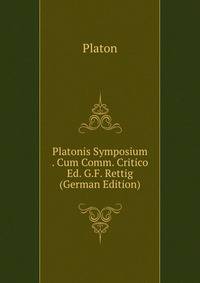 Platonis Symposium . Cum Comm. Critico Ed. G.F. Rettig (German Edition)
