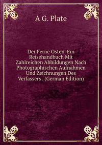Der Ferne Osten. Ein Reisehandbuch Mit Zahlreichen Abbildungen Nach Photographischen Aufnahmen Und Zeichnungen Des Verfassers . (German Edition)