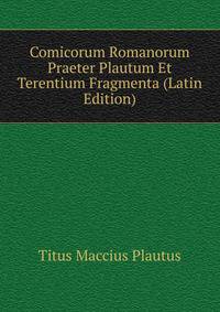 Comicorum Romanorum Praeter Plautum Et Terentium Fragmenta (Latin Edition)
