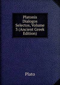 Platonis Dialogos Selectos, Volume 3 (Ancient Greek Edition)