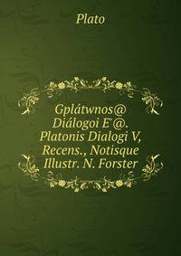 Gpl?twnos@ Di?logoi E'@. Platonis Dialogi V, Recens., Notisque Illustr. N. Forster