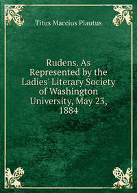 Rudens. As Represented by the Ladies' Literary Society of Washington University, May 23, 1884