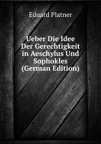 Ueber Die Idee Der Gerechtigkeit in Aeschylus Und Sophokles (German Edition)