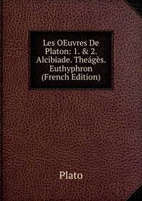 Les OEuvres De Platon: 1. &amp; 2. Alcibiade. The?g?s. Euthyphron (French Edition)