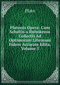 Platonis Opera: Cum Scholiis a Ruhnkenio Collectis Ad Optimorum Librorum Fidem Accurate Edita, Volume 5