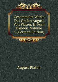 Gesammelte Werke Des Grafen August Von Platen: In Funf Banden, Volume 5 (German Edition)