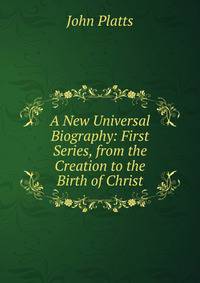 A New Universal Biography: First Series, from the Creation to the Birth of Christ