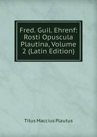 Fred. Guil. Ehrenf: Rosti Opuscula Plautina, Volume 2 (Latin Edition)