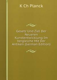 Gesetz Und Ziel Der Neueren Kunstentwicklung Im Vergleiche Mit Der Antiken (German Edition)