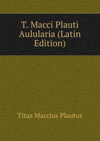 T. Macci Plauti Aulularia (Latin Edition)