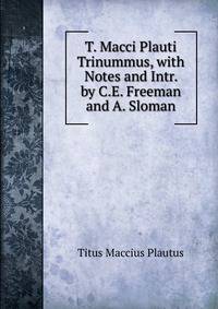 T. Macci Plauti Trinummus, with Notes and Intr. by C.E. Freeman and A. Sloman