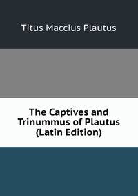 The Captives and Trinummus of Plautus (Latin Edition)