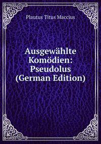 Ausgewahlte Komodien: Pseudolus (German Edition)