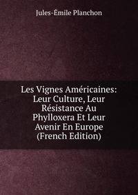 Les Vignes Americaines: Leur Culture, Leur Resistance Au Phylloxera Et Leur Avenir En Europe (French Edition)