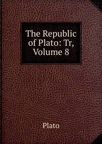 The Republic of Plato: Tr, Volume 8