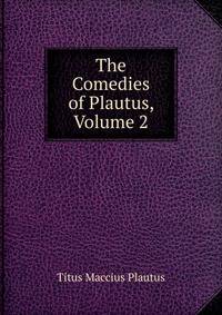 The Comedies of Plautus, Volume 2