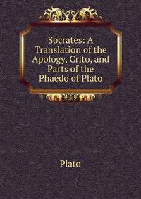 Socrates: A Translation of the Apology, Crito, and Parts of the Phaedo of Plato