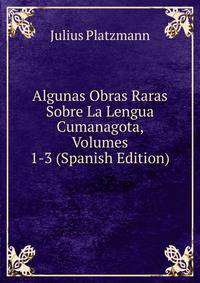 Algunas Obras Raras Sobre La Lengua Cumanagota, Volumes 1-3 (Spanish Edition)