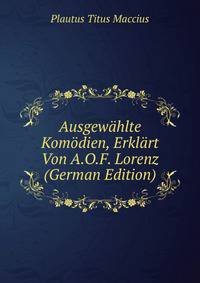 Ausgewahlte Komodien, Erklart Von A.O.F. Lorenz (German Edition)