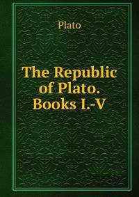 The Republic of Plato. Books I.-V.