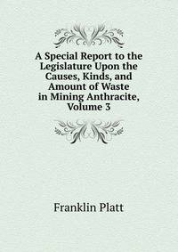 A Special Report to the Legislature Upon the Causes, Kinds, and Amount of Waste in Mining Anthracite, Volume 3