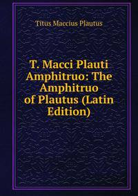 T. Macci Plauti Amphitruo: The Amphitruo of Plautus (Latin Edition)